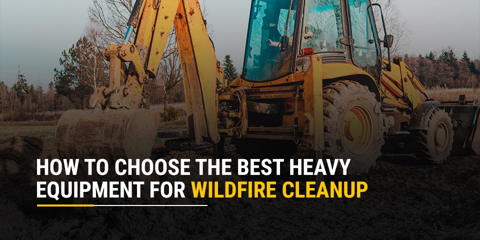 How to Choose the Best Heavy Equipment for Wildfire Cleanup