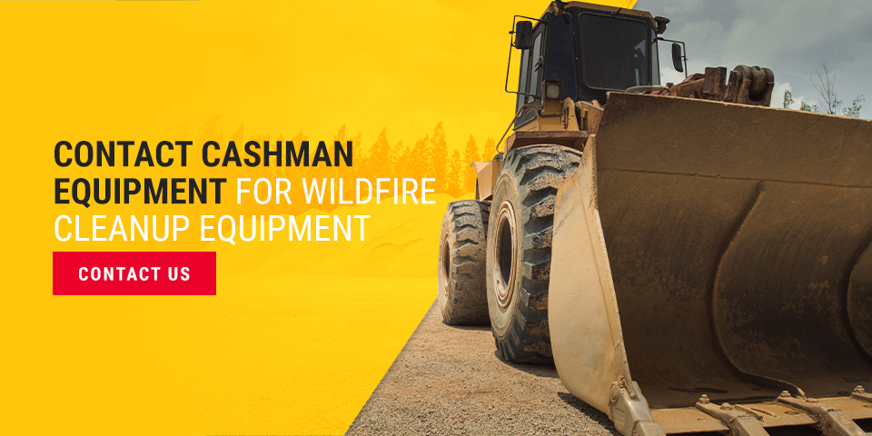 Contact Cashman Equipment for Wildfire Cleanup Equipment